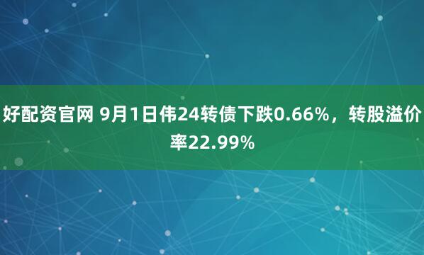 好配资官网 9月1日伟24转债下跌0.66%，转股溢价率22.99%