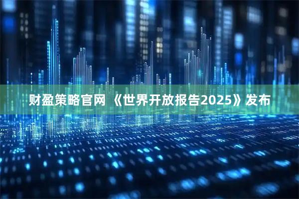 财盈策略官网 《世界开放报告2025》发布