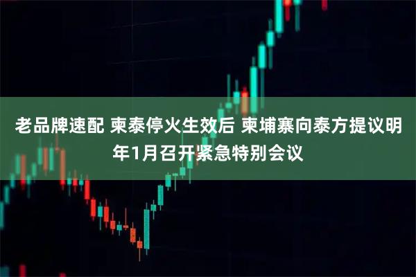 老品牌速配 柬泰停火生效后 柬埔寨向泰方提议明年1月召开紧急特别会议