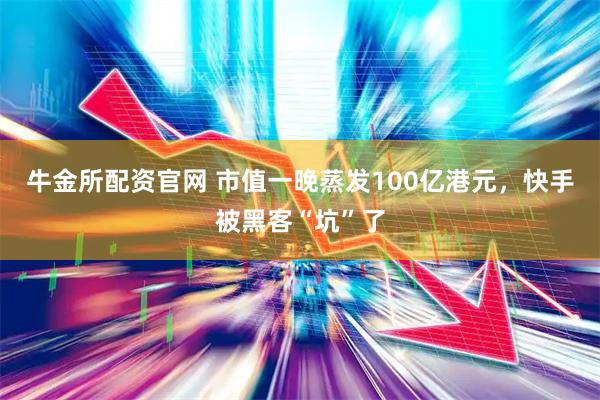 牛金所配资官网 市值一晚蒸发100亿港元，快手被黑客“坑”了