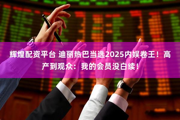 辉煌配资平台 迪丽热巴当选2025内娱卷王！高产到观众：我的会员没白续！