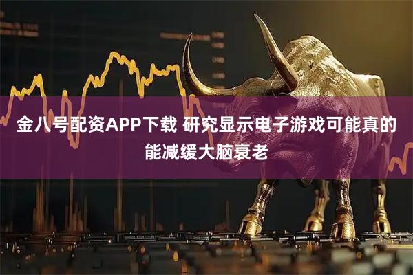 金八号配资APP下载 研究显示电子游戏可能真的能减缓大脑衰老