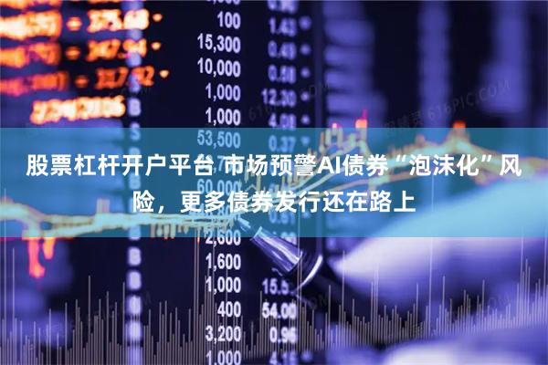 股票杠杆开户平台 市场预警AI债券“泡沫化”风险，更多债券发行还在路上